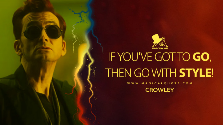 If you've got to go, then go with style! - Crowley (Good Omens Quotes)