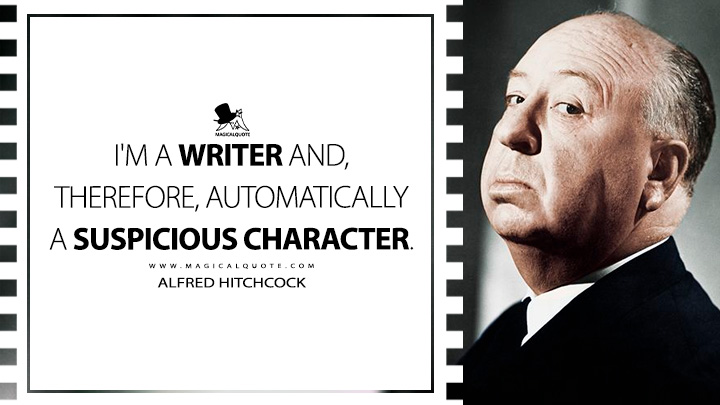 I'm a writer and, therefore, automatically a suspicious character. - Alfred Hitchcock Quotes