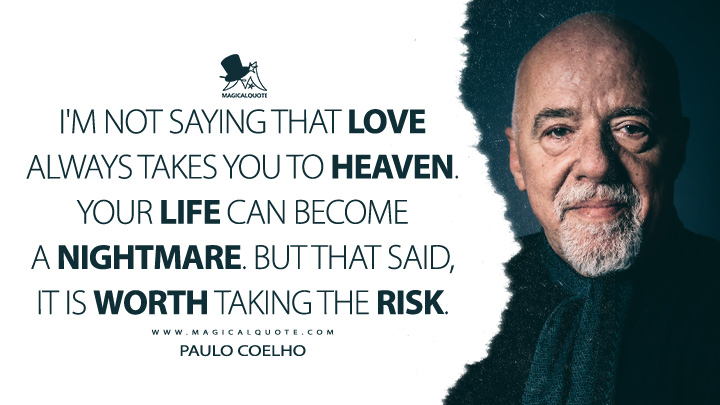 I'm not saying that love always takes you to heaven. Your life can become a nightmare. But that said, it is worth taking the risk. - Paulo Coelho Quotes