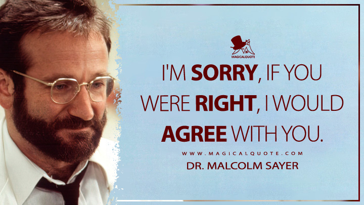 I'm sorry, if you were right, I would agree with you. - Dr. Malcolm Sayer (Awakenings Movie 1990 Quotes)