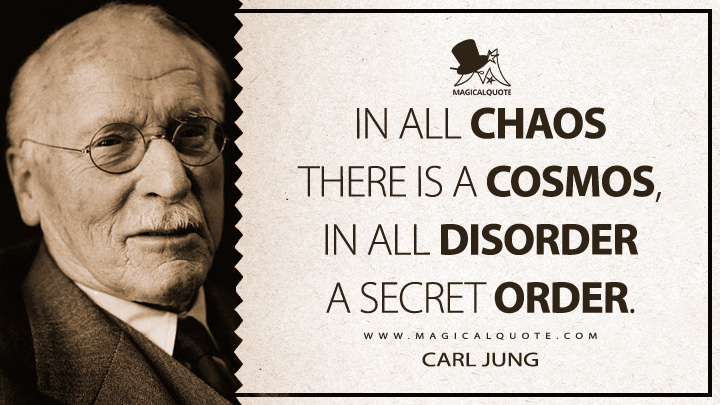 In all chaos there is a cosmos, in all disorder a secret order. - Carl Jung (The Archetypes and the Collective Unconscious Quotes)