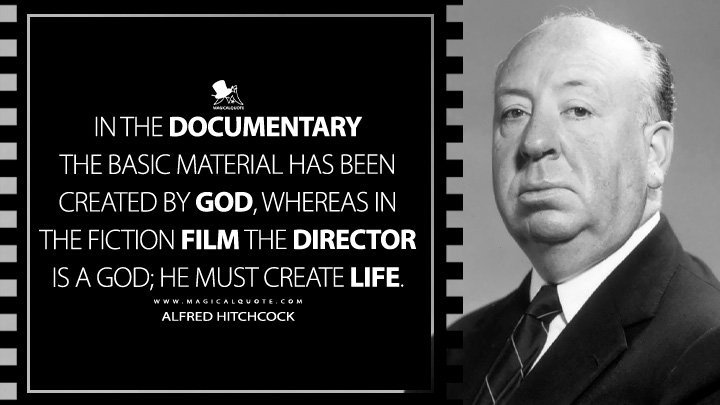 In the documentary the basic material has been created by God, whereas in the fiction film the director is a God; he must create life. - Alfred Hitchcock Quotes