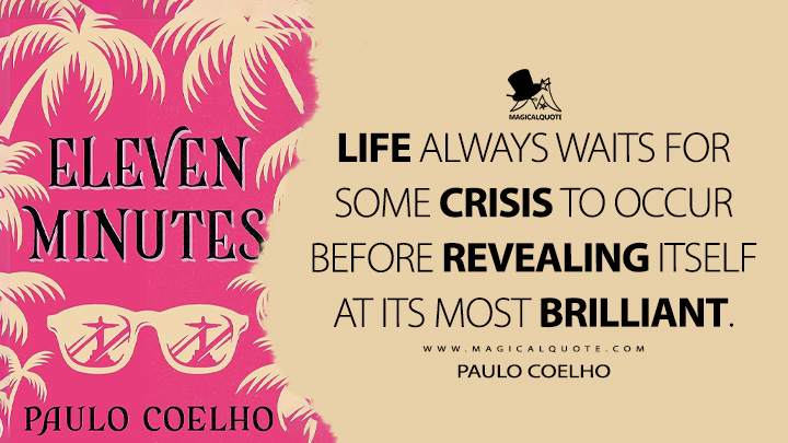 Life always waits for some crisis to occur before revealing itself at its most brilliant. - Paulo Coelho (Eleven Minutes Life Quotes)
