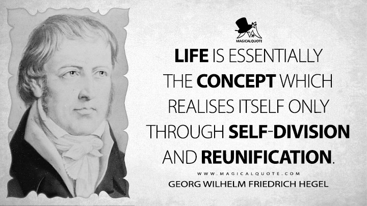 Life is essentially the concept which realises itself only through self-division and reunification. - Georg Wilhelm Friedrich Hegel (Philosophy of Nature Quotes, Life Quotes)
