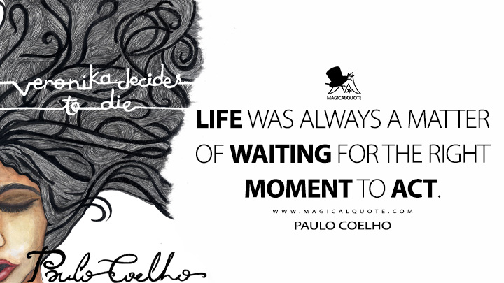 Life was always a matter of waiting for the right moment to act. - Paulo Coelho (Veronika Decides to Die Quotes)
