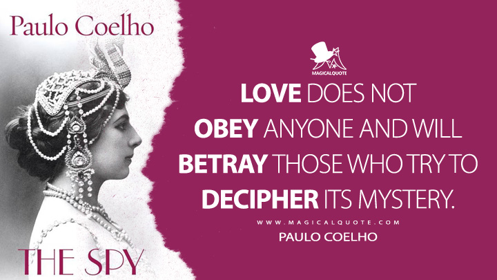 Love does not obey anyone and will betray those who try to decipher its mystery. - Paulo Coelho (The Spy Quotes)