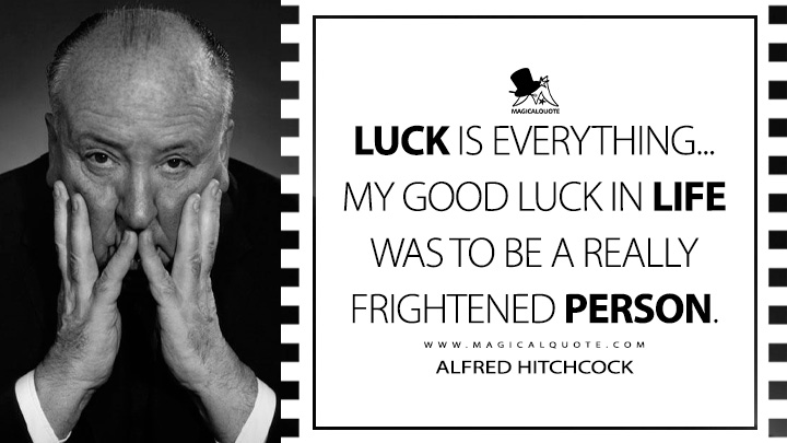 Luck is everything... My good luck in life was to be a really frightened person. - Alfred Hitchcock Quotes