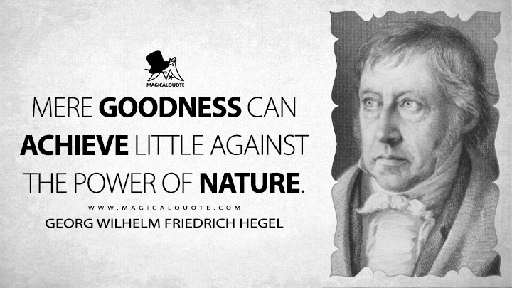 Mere goodness can achieve little against the power of nature. - Georg Wilhelm Friedrich Hegel (Elements of the Philosophy of Right Quotes)
