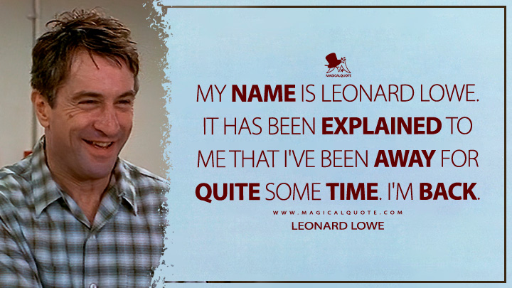 My name is Leonard Lowe. It has been explained to me that I've been away for quite some time. I'm back. - Leonard Lowe (Awakenings Movie 1990 Quotes)
