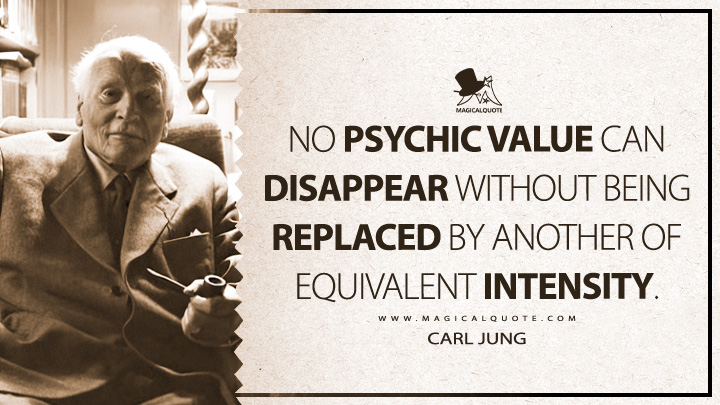 No psychic value can disappear without being replaced by another of equivalent intensity. - Carl Jung (Modern Man in Search of a Soul Quotes)