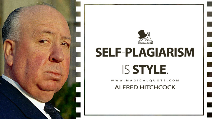 Self-plagiarism is style. - Alfred Hitchcock Quotes