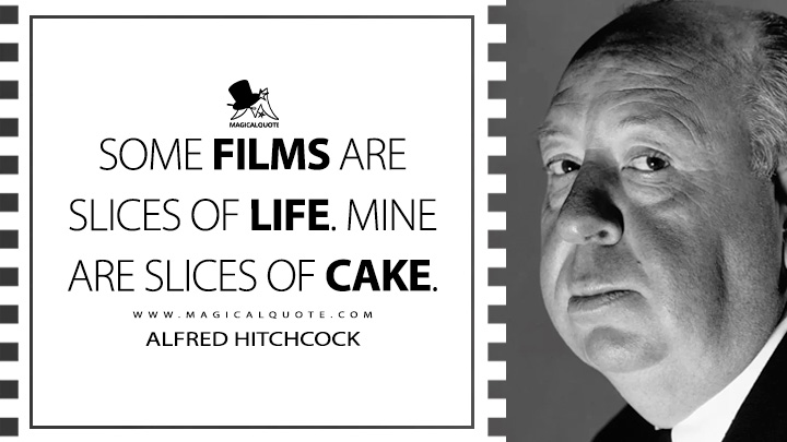 Some films are slices of life. Mine are slices of cake. - Alfred Hitchcock Quotes