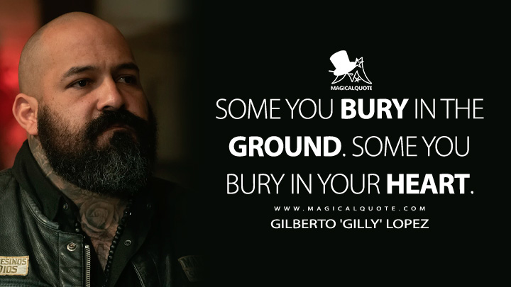 Some you bury in the ground. Some you bury in your heart. - Gilberto 'Gilly' Lopez (Mayans M.C. Quotes)