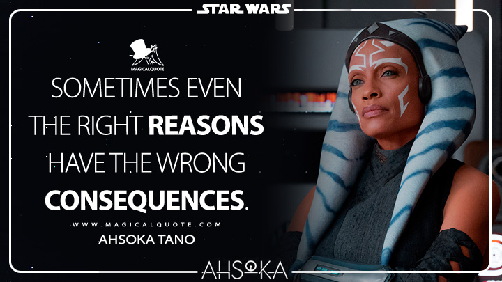 Sometimes even the right reasons have the wrong consequences. - Ahsoka Tano (Ahsoka TV Series Quotes)