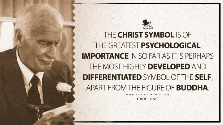 The Christ symbol is of the greatest psychological importance in so far as it is perhaps the most highly developed and differentiated symbol of the self, apart from the figure of Buddha. - Carl Jung (Psychology and Alchemy Quotes)