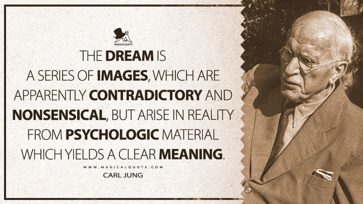 The dream is a series of images, which are apparently contradictory and nonsensical, but arise in reality from psychologic material which yields a clear meaning. - Carl Jung (Psychology of the Unconscious Quotes)