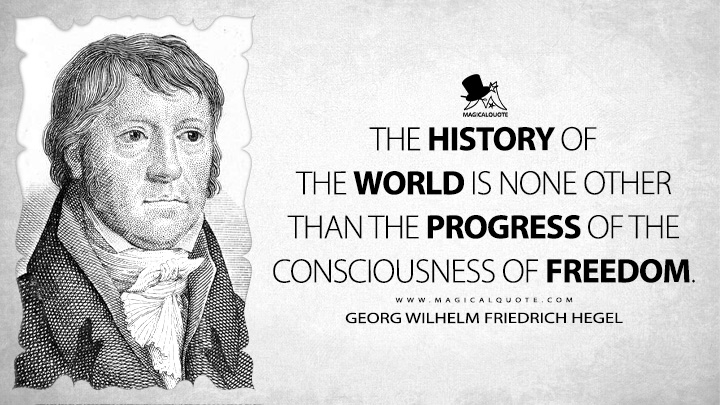 The history of the world is none other than the progress of the consciousness of freedom. - Georg Wilhelm Friedrich Hegel (Lectures on the Philosophy of History Quotes)