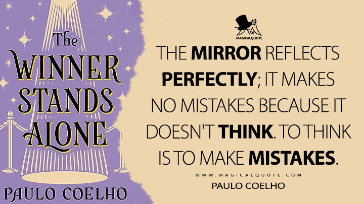 The mirror reflects perfectly; it makes no mistakes because it doesn't think. To think is to make mistakes. - Paulo Coelho (The Winner Stands Alone Quotes)