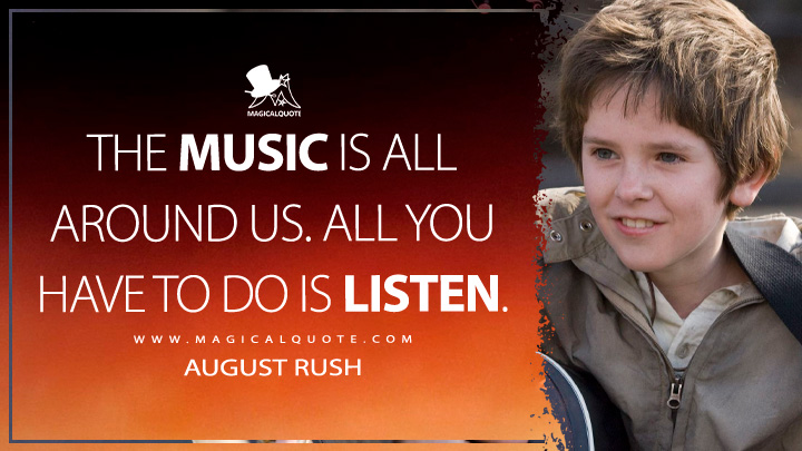 The music is all around us. All you have to do is listen. - August Rush (August Rush Movie 2007 Quotes)
