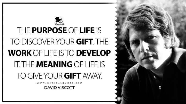 The purpose of life is to discover your gift. The work of life is to develop it. The meaning of life is to give your gift away. - David Viscott (Finding Your Strength in Difficult Times Life Quotes)