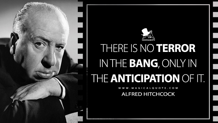 There is no terror in the bang, only in the anticipation of it. - Alfred Hitchcock Quotes