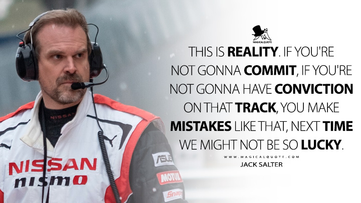 This is reality. If you're not gonna commit, if you're not gonna have conviction on that track, you make mistakes like that, next time we might not be so lucky. - Jack Salter (Gran Turismo Movie 2023 Quotes)