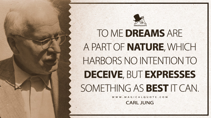 To me dreams are a part of nature, which harbors no intention to deceive, but expresses something as best it can. - Carl Jung (Memories, Dreams, Reflections Quotes)