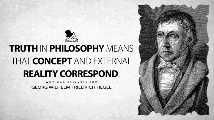 Truth in philosophy means that concept and external reality correspond. - Georg Wilhelm Friedrich Hegel (Elements of the Philosophy of Right Quotes)