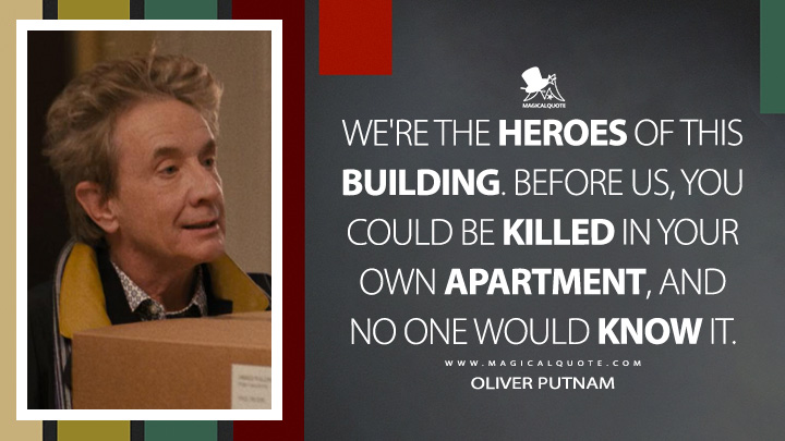 We're the heroes of this building. Before us, you could be killed in your own apartment, and no one would know it. - Oliver Putnam (Only Murders in the Building Quotes)