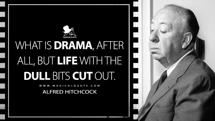 What is drama, after all, but life with the dull bits cut out. - Alfred Hitchcock Quotes