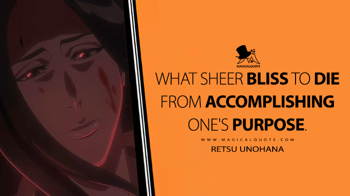 What sheer bliss to die from accomplishing one's purpose. - Retsu Unohana (Bleach: Thousand-Year Blood War Quotes)
