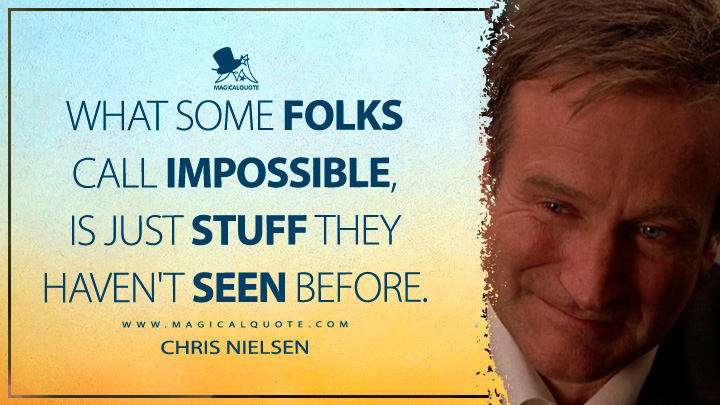 What some folks call impossible, is just stuff they haven't seen before. - Chris Nielsen (What Dreams May Come Quotes)