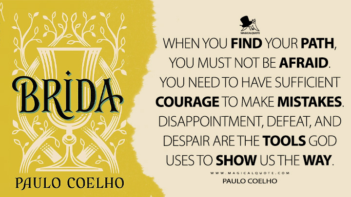 When you find your path, you must not be afraid. You need to have sufficient courage to make mistakes. Disappointment, defeat, and despair are the tools God uses to show us the way. - Paulo Coelho (Brida 1990 Quotes)