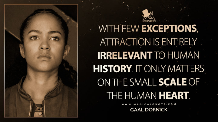 With few exceptions, attraction is entirely irrelevant to human history. It only matters on the small scale of the human heart. - Gaal Dornick (Apple's Foundation TV Series Quotes)