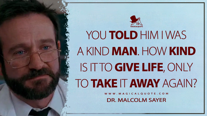 You told him I was a kind man. How kind is it to give life, only to take it away again? - Dr. Malcolm Sayer (Awakenings Movie 1990 Quotes)