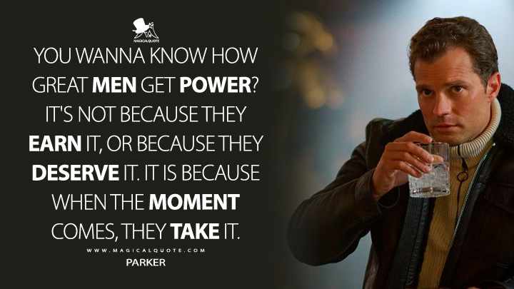 You wanna know how great men get power? It's not because they earn it, or because they deserve it. It is because when the moment comes, they take it. - Parker (Heart of Stone Netflix Movie 2023 Quotes)