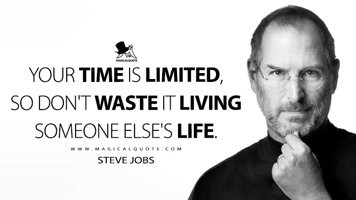 Your time is limited, so don't waste it living someone else's life. - Steve Jobs (Life Quotes)