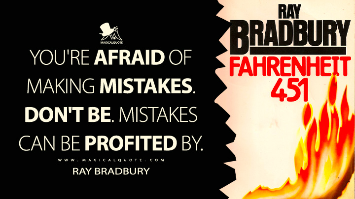 You're afraid of making mistakes. Don't be. Mistakes can be profited by. - Ray Bradbury (Fahrenheit 451 Quotes)