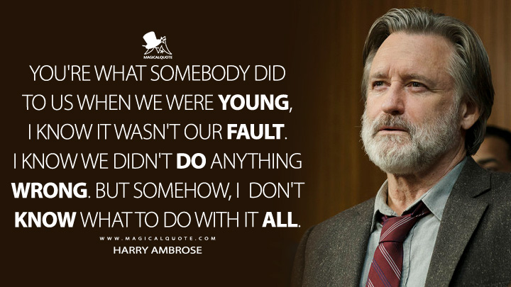 You're what somebody did to us when we were young, I know it wasn't our fault. I know we didn't do anything wrong. But somehow, I don't know what to do with it all. - Harry Ambrose (The Sinner Quotes)