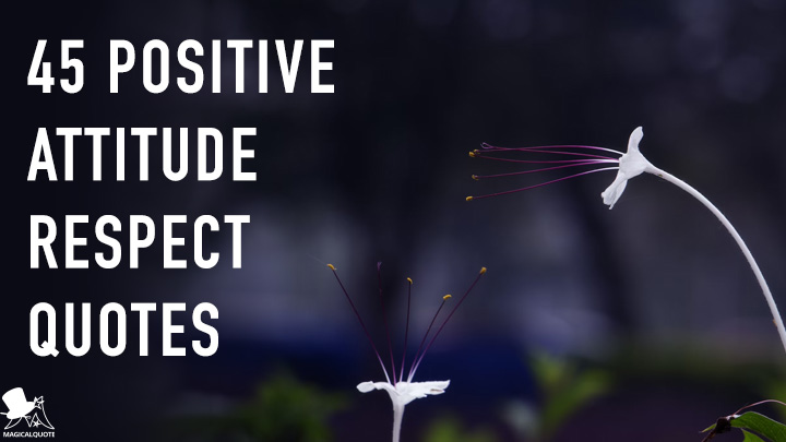 45 Positive Attitude Respect Quotes