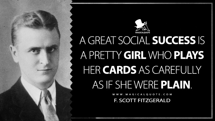 A great social success is a pretty girl who plays her cards as carefully as if she were plain. - F. Scott Fitzgerald Quotes about Success