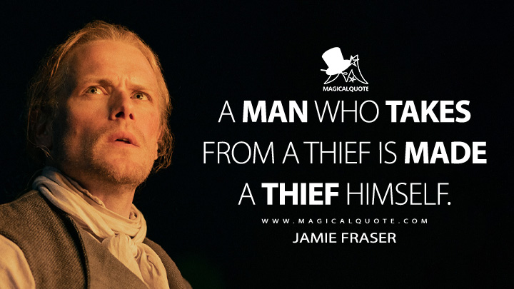 A man who takes from a thief is made a thief himself. - Jamie Fraser (Outlander TV Series Quotes)
