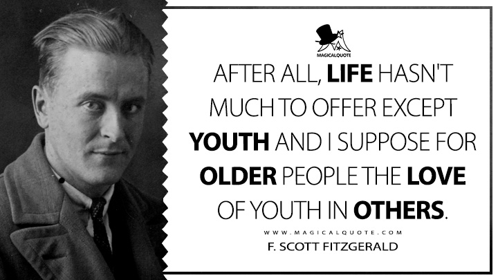 After all, life hasn't much to offer except youth and I suppose for older people the love of youth in others. - F. Scott Fitzgerald Quotes about Life