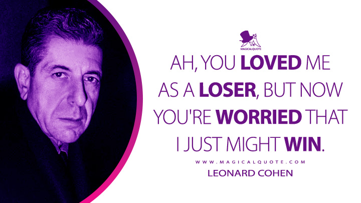 Ah, you loved me as a loser, but now you're worried that I just might win. - Leonard Cohen (First We Take Manhattan Quotes)