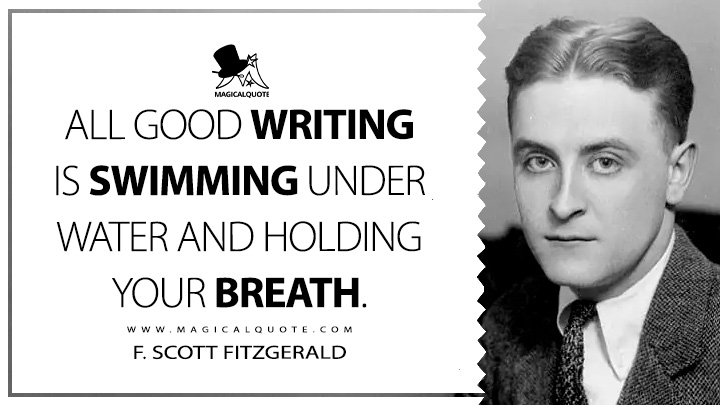All good writing is swimming under water and holding your breath. - F. Scott Fitzgerald Quotes about Writing