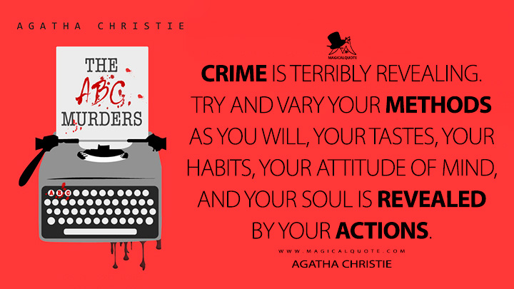 Crime is terribly revealing. Try and vary your methods as you will, your tastes, your habits, your attitude of mind, and your soul is revealed by your actions. - Agatha Christie (The A.B.C. Murders Quotes)