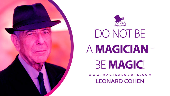 Do not be a magician - be magic! - Leonard Cohen (Beautiful Losers Quotes)