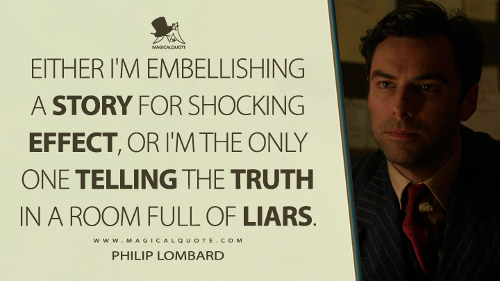 Either I'm embellishing a story for shocking effect, or I'm the only one telling the truth in a room full of liars. - Philip Lombard (And Then There Were None 2015 TV Series Quotes)