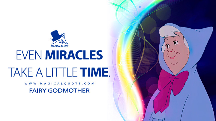 Even miracles take a little time. - Fairy Godmother (Cinderella 1950 Quotes, Disney Short Movie Quotes)