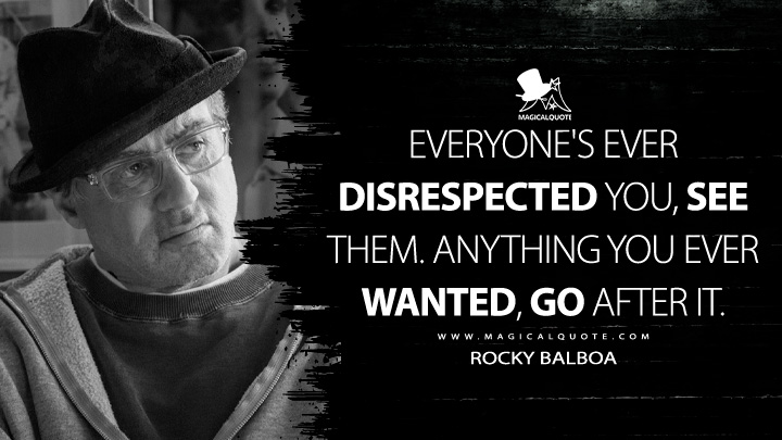 Everyone's ever disrespected you, see them. Anything you ever wanted, go after it. - Rocky Balboa (Creed Movie 2015 Respect Quotes)